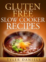 Gluten-Free Slow Cooker Recipes: Quick, Simple and Scrumptious - Tyler Daniels