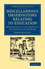 Miscellaneous Observations Relating to Education: More Especially as It Respects the Conduct of the Mind - Joseph Priestley