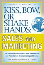 Kiss, Bow, or Shake Hands, Sales and Marketing: The Essential Cultural Guide From Presentations and Promotions to Communicating and Closing - David Morton, Wayne A. Conaway