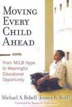 Moving Every Child Ahead: From NCLB Hype to Meaningful Educational Opportunity - Michael A. Rebell, Jessica R. Wolff, Susan H. Fuhrman