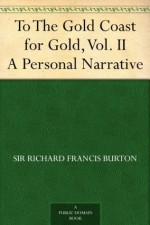 To The Gold Coast for Gold, Vol. II A Personal Narrative - Richard Francis Burton, Verney Lovett Cameron