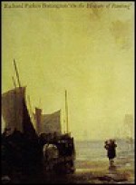 Richard Parkes Bonington: On the Pleasures of Painting - Patrick Noon