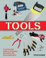 Tools: A Tool-by-Tool Guide to Choosing and Using 150 Home Essentials - Steve Dodds