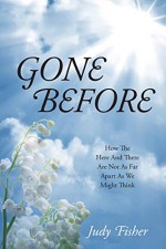 Gone Before: How The Here And There Are Not As Far Apart As We Might Think - Judy Fisher