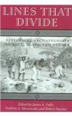 Lines That Divide: Historical Archaeologies or Race, Class, and Gender - James A. Delle, Stephen A. Mrozowski, Robert Paynter