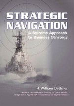 Strategic Navigaion: A Systems Approach to Business Strategy - H. William Dettmer