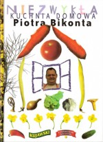 Niezwykła kuchnia domowa Piotra Bikonta - Piotr Bikont