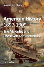 American History, 1897-1909. The McKinley and Roosevelt Administrations - James Ford Rhodes