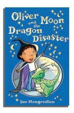 Oliver Moon & the Dragon Disaster - Sue Mongredien, Jan McCafferty