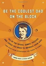 Be the Coolest Dad on the Block: All of the Tricks, Games, Puzzles and Jokes You Need to Impress Your Kids (and keep them entertained for years to come!) - Simon Rose, Steve Caplin