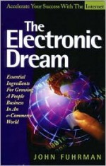 The Electronic Dream: Essential Ingredients for Growing a People Business in an e-Commerce World - John Fuhrman