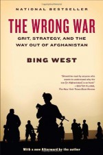 The Wrong War: Grit, Strategy, and the Way Out of Afghanistan - Bing West