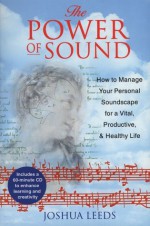 The Power of Sound: How to Manage Your Personal Soundscape for a Vital, Productive, and Healthy Life - Joshua Leeds