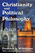 Christianity and Political Philosophy (Library of Conservative Thought) - Frederick D Wilhelmsen, Michael Henry