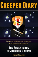 Creeper Diary: Diary of a Minecraft Creeper & a Minecraft Zombie - The Adventures of Jackson & Norm (An Unofficial Minecraft Book) - Paul Steele