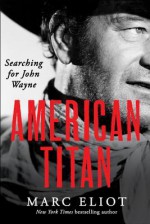 American Titan: Searching for John Wayne - Marc Eliot