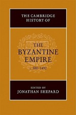 The Cambridge History of the Byzantine Empire, c. 500 to 1492 - Jonathan Shepard