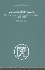 Victorian Railwaymen: The Emergence and Growth of Railway Labour, 1830-1870 - P.W. Kingsford