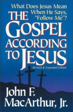 The Gospel According to Jesus: What Does Jesus Mean When He Says "Follow Me"? - John F. MacArthur Jr.