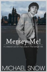 Mersey Me! A Liverpool Lad On The Loose In The Swingin' 60s - Michael Snow