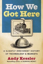 How We Got Here: A History of Technology and Markets - Andy Kessler