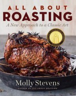 All About Roasting: A New Approach to a Classic Art - Molly Stevens