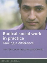 Radical social work in practice: Making a difference - Iain Ferguson, Rona Woodward