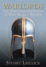 Warlords: The Struggle for Power in Post-Roman Britain - Stuart Laycock