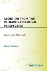 Abortion from the Religious and Moral Perspective:: An Annotated Bibliography _ - George Johnston