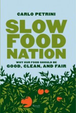 Slow Food Nation: Why Our Food Should Be Good, Clean, And Fair - Carlo Petrini, Jonathan Hunt