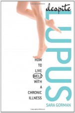 Despite Lupus: How to Live Well with a Chronic Illness - Sara Gorman