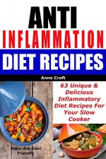 Anti Inflammation Diet Recipes - 63 Unique & Delicious Inflammatory Diet Recipes For Your Slow Cooker - Many Are Gout Friendly (Ant Inflammatory Diet) - Anne Croft