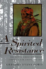 A Spirited Resistance: The North American Indian Struggle for Unity, 1745-1815 - Gregory Evans Dowd