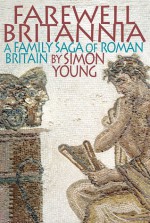 Farewell Britannia: A Family Saga Of Roman Britain - Simon Young