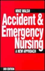 Accident & Emergency Nursing: A New Approach - Mike Walsh