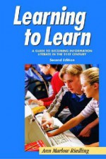 Learning to Learn: A Guide to Becoming Information Literate in the 21st Century - Ann Marlow Riedling