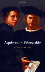 Aquinas on Friendship - Daniel Schwartz