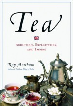 Tea: Addiction, Exploitation, and Empire - Roy Moxham