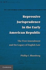 Repressive Jurisprudence in the Early American Republic: The First Amendment and the Legacy of English Law - Phillip I. Blumberg