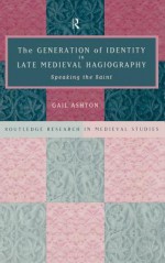 Generation of Identity in Late Medieval Hagiography: Speaking the Saint - Gail Ashton