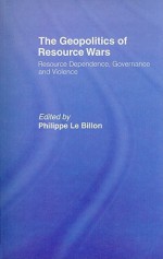 The Geopolitics of Resource Wars: Resource Dependence, Governance and Violence - Philippe Le Billon