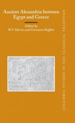 Ancient Alexandria Between Egypt and Greece - William V. Harris, Giovanni Ruffini