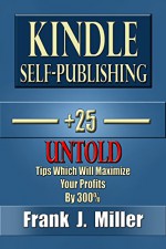 Kindle Self-Publishing - 25+ Untold Tips Which Will Maximize Your Profits By 300%: Genuine Kindle Publishing Tips - Frank J. Miller