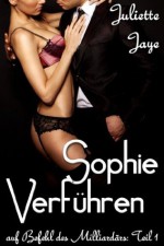 Sophie Verführen (auf Befehl des Milliardärs: Teil 1) (German Edition) - Juliette Jaye