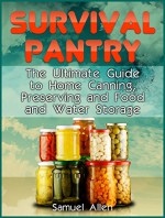 Survival Pantry: The Ultimate Guide to Home Canning, Preserving and Food and Water Storage (Prepping, Survival Pantry) - Samuel Allen