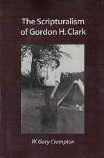 The Scripturalism of Gordon H. Clark - W. Gary Crampton