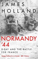 NORMANDY '44: D-Day and the Battle for France - James Holland