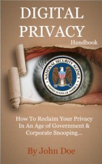 Digital Privacy Handbook: Reclaim Your Privacy In An Age Of Government & Corporate Snooping - John Doe