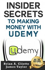 Insider Secrets To Making Money With Udemy - Brian Cliette, James Taylor