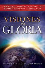 Visiones de Gloria: Un Relato Sorprendente de un Hombre Sobre los Úlitmos Días (Spanish Edition) - John Pontius, Vilma M. Sagebin